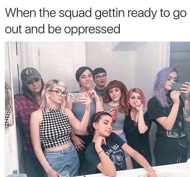 squad goals meme - When the squad gettin ready to go out and be oppressed Dvaja