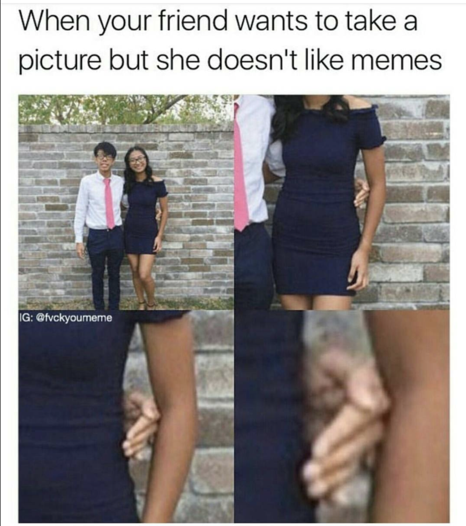 Dude who is keeping his hands off the girl in the picture captioned as the feeling when she wants to take a pic with your but she doesn't like memes.