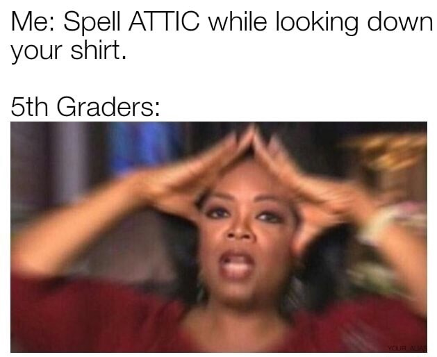 Oprah Winfrey zoom meme about 5th graders spelling ATTIC while looking down your shirt.