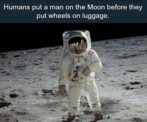nasa moon landing - Humans put a man on the Moon before they put wheels on luggage.