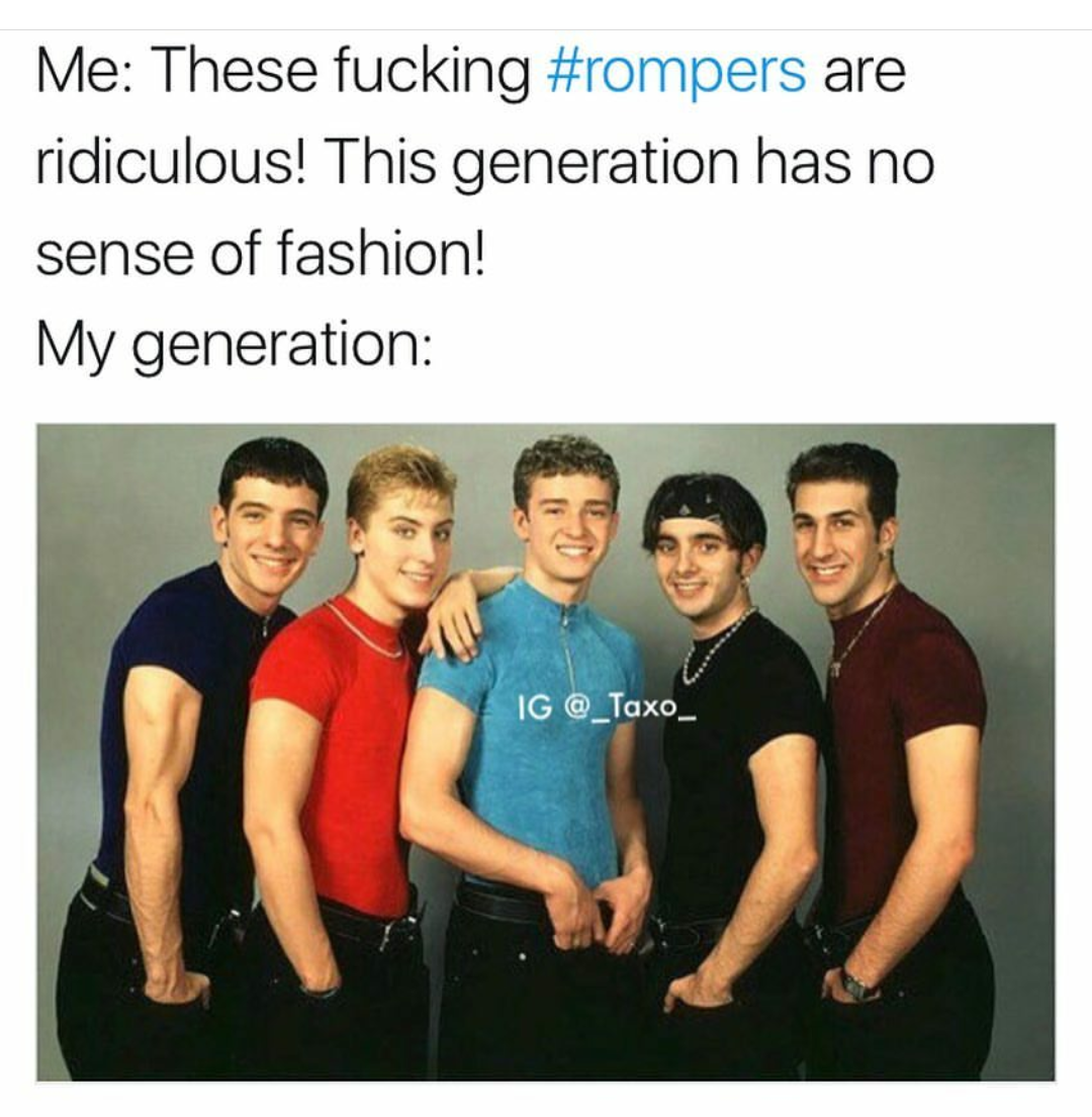men in the 90's - Me These fucking are ridiculous! This generation has no sense of fashion! My generation Ig