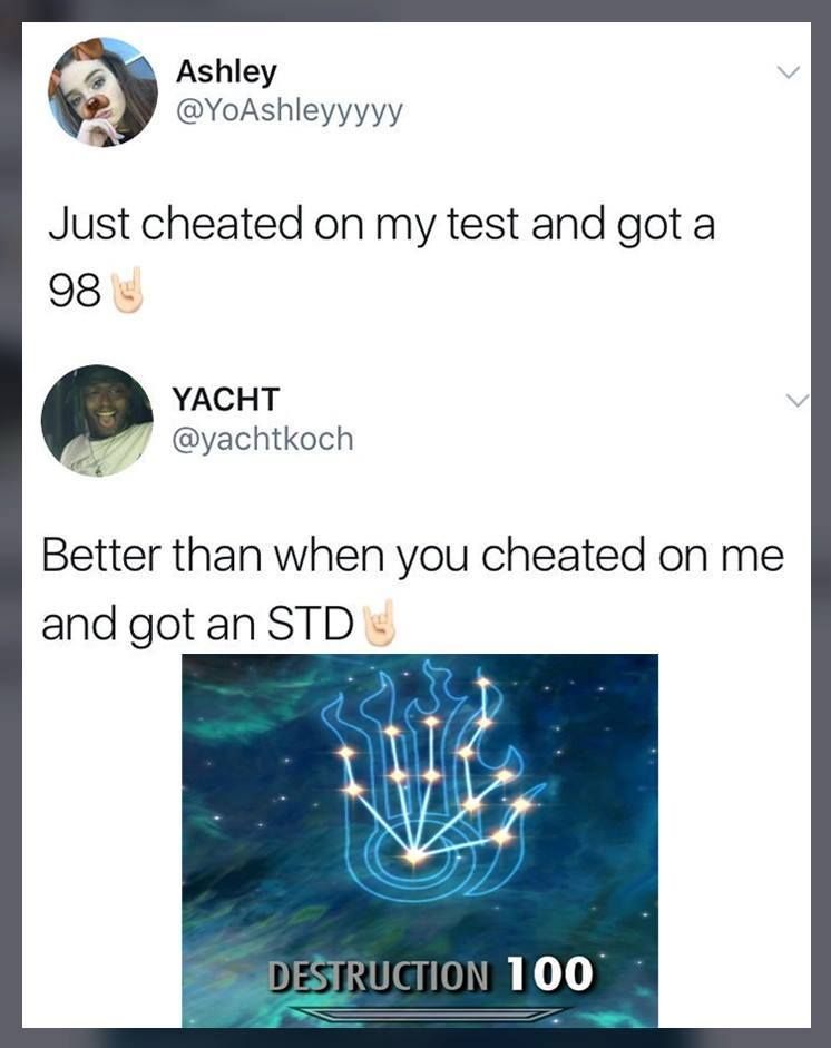 destruction 100 meme - Ashley Just cheated on my test and got a 98 Yacht Better than when you cheated on me and got an Std Destruction 100