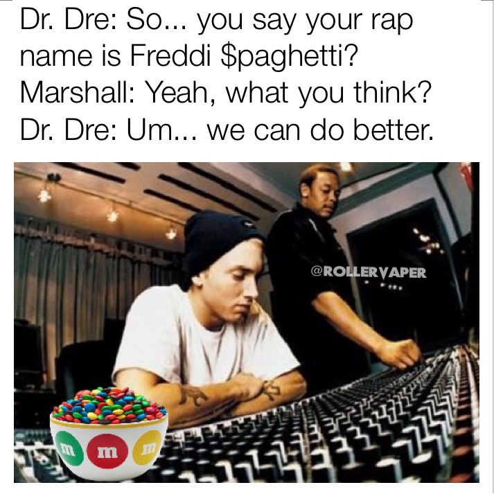 memes - eminem and dr dre - Dr. Dre So... you say your rap name is Freddi Spaghetti? Marshall Yeah, what you think? Dr. Dre Um... we can do better. Vaper ST1 o 111111