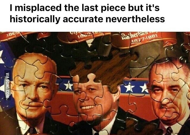memes - jfk dank memes - I misplaced the last piece but it's historically accurate nevertheless Rin her 48771881 Via 9GAG.Com