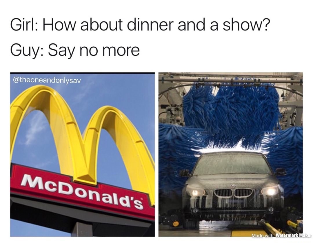 memes - Girl How about dinner and a show? Guy Say no more McDonald's Made with Watermark Maker