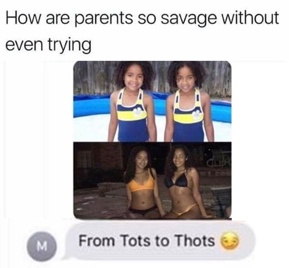 memes - tots to thots - How are parents so savage without even trying M From Tots to Thots