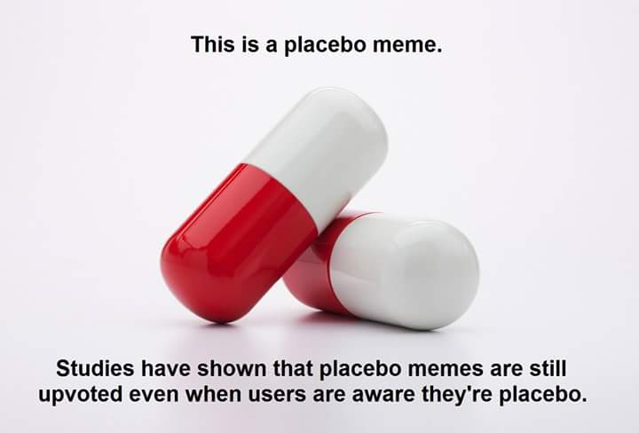 pill - This is a placebo meme. Studies have shown that placebo memes are still upvoted even when users are aware they're placebo.