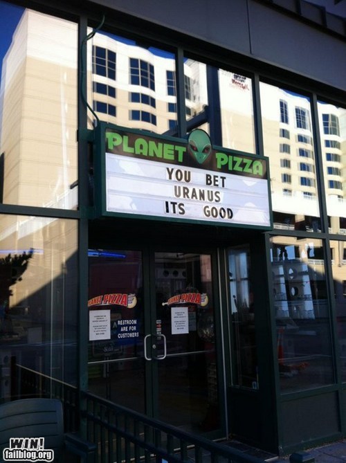 Planet Pizza has a sign saying You bet Uranus it is good.