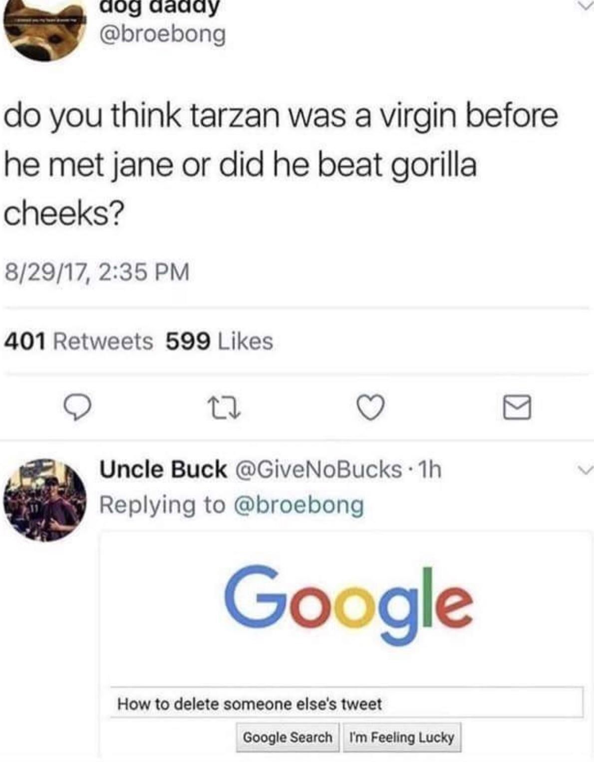 Funny tweet that someone asks about if Tarzan was virgin before meeting Jane or was he beating gorilla cheeks and Uncle Buck asks how to delete someone elses tweet.