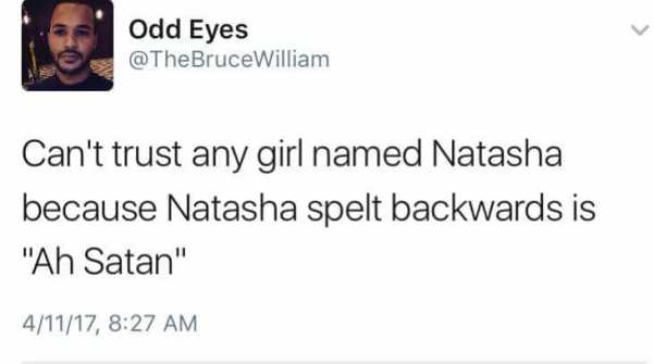 The Bruce William on Twitter says you can't trust any girl named Natasha because spelt backwards it comes out to Ah Satan
