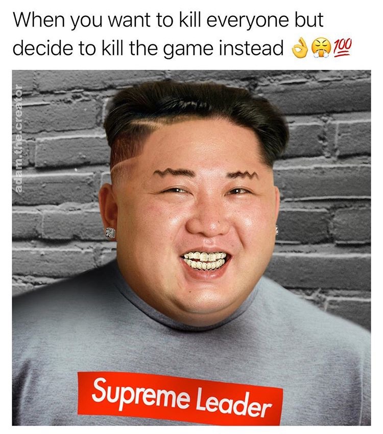 photo caption - When you want to kill everyone but decide to kill the game instead 99 100 adam.the.creator Supreme Leader