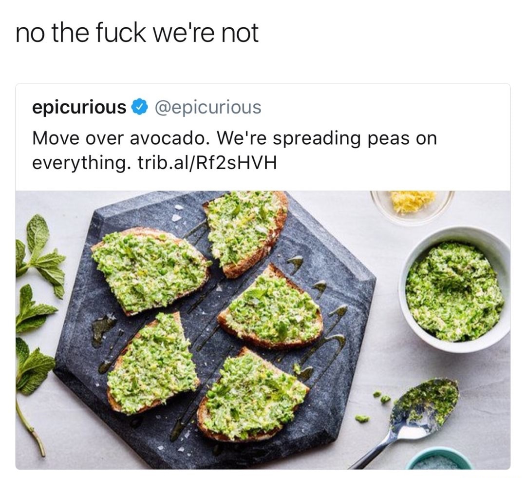 pea spread meme - no the fuck we're not epicurious Move over avocado. We're spreading peas on everything. trib.alRf2sHVH