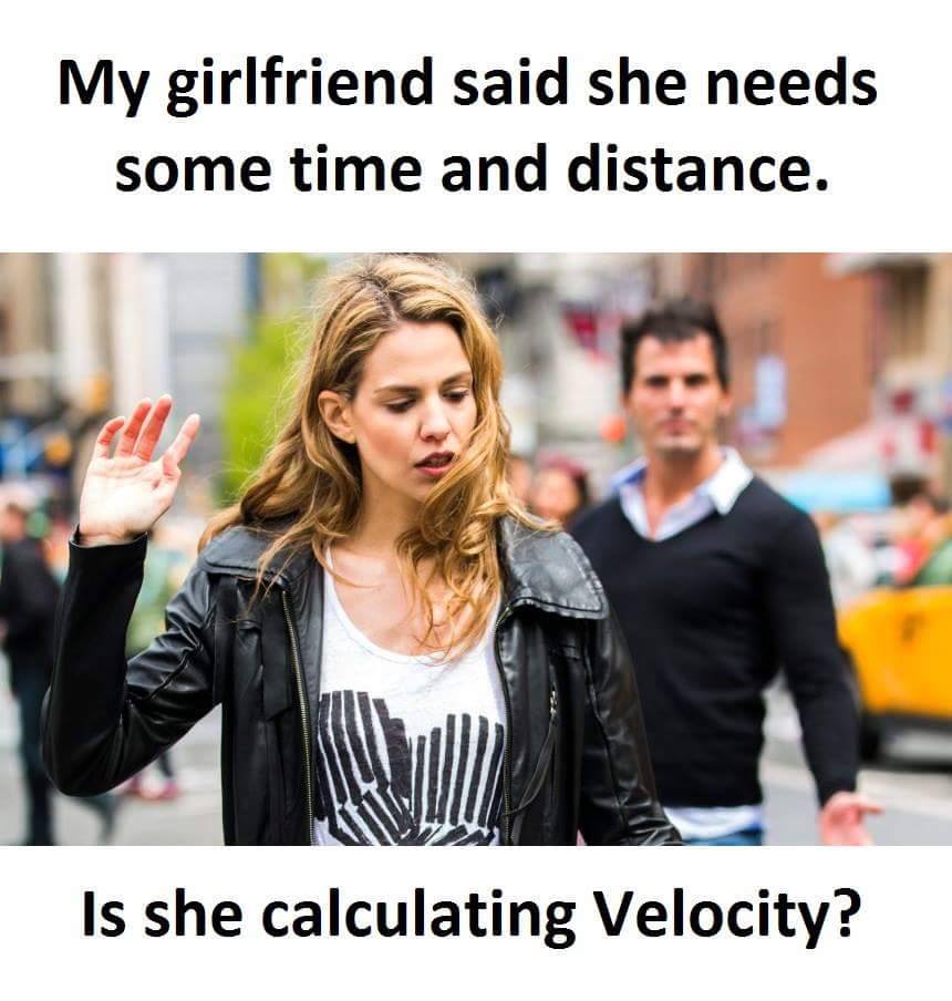 my girlfriend needs time and distance - My girlfriend said she needs some time and distance. Is she calculating Velocity?