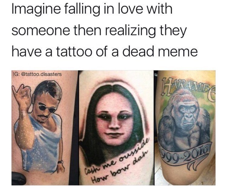 tragic memes - Imagine falling in love with someone then realizing they have a tattoo of a dead meme Ig .disasters 990.2010 ne ausside cash me ousse How bow dan