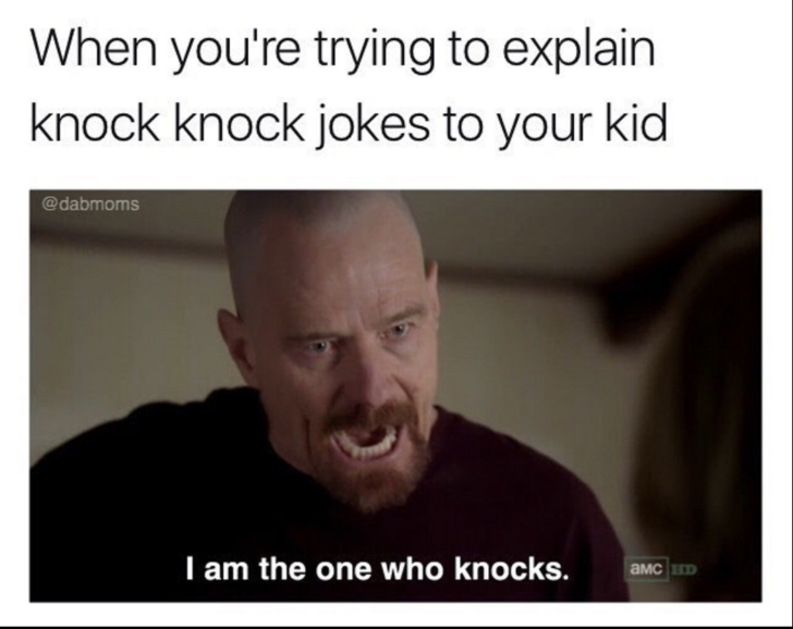 knock knock meme - When you're trying to explain knock knock jokes to your kid I am the one who knocks. Amc D