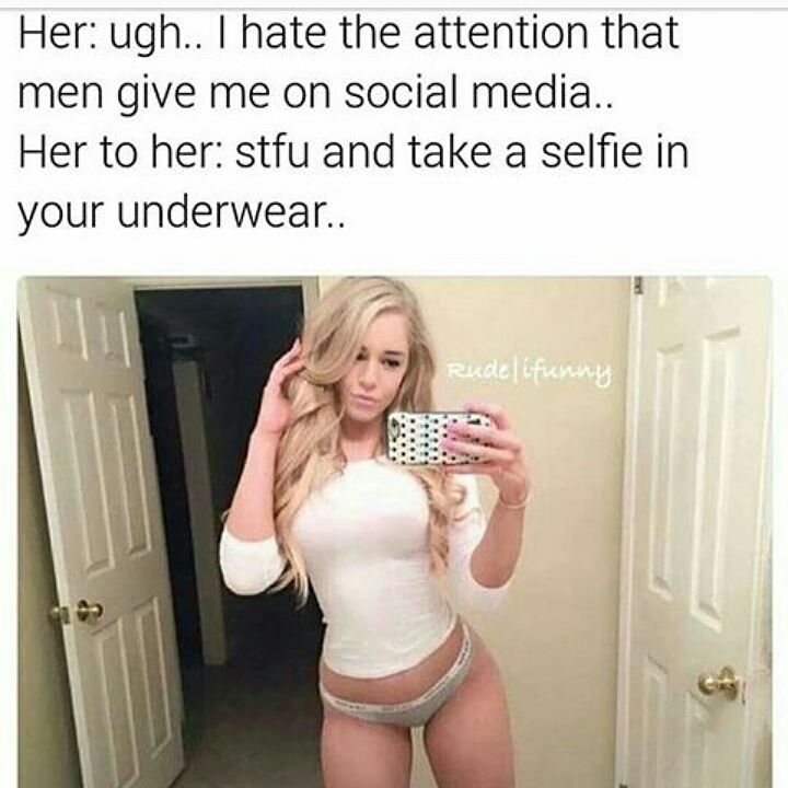 underwear selfie memes - Her ugh.. I hate the attention that men give me on social media.. Her to her stfu and take a selfie in your underwear.. Rudellfienny