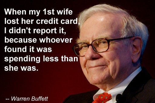 warren buffet - When my 1st wife lost her credit card, I didn't report it, because whoever found it was spending less than she was. Warren Buffett