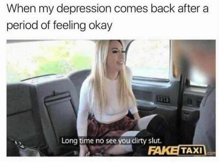 long time no see you dirty slut porn - When my depression comes back after a period of feeling okay Long time no see you dirty slut. Fake Taxi
