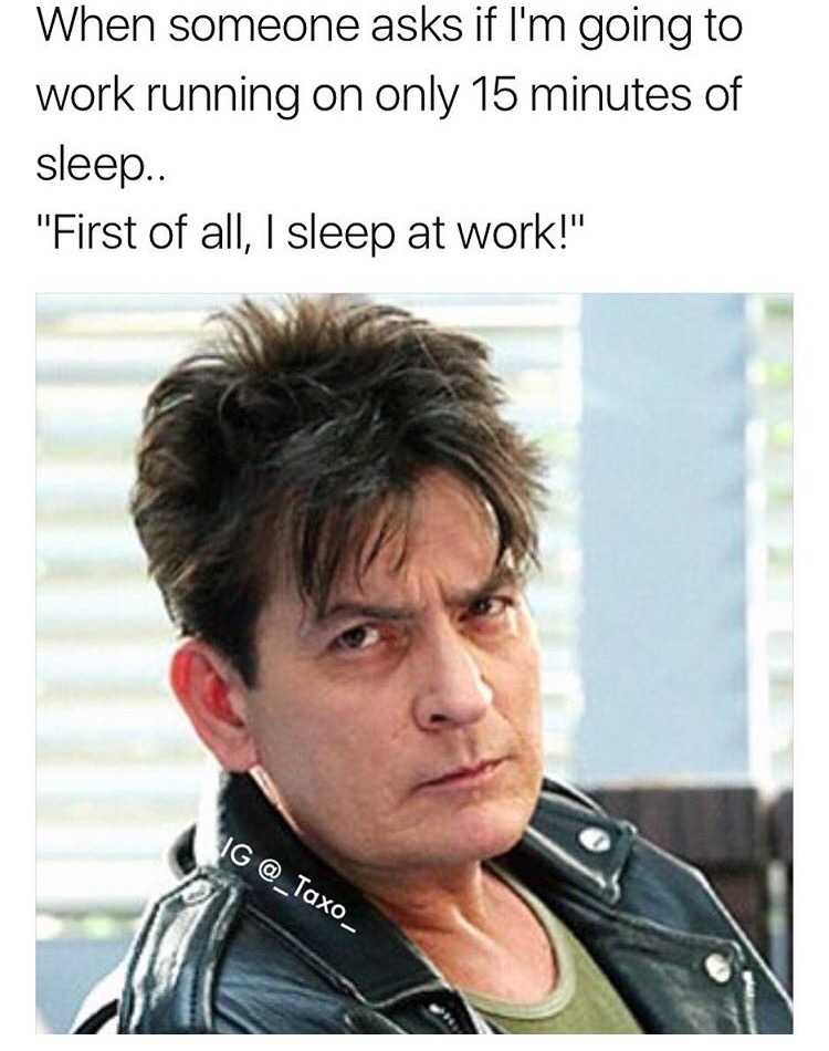 ferris bueller charlie sheen - When someone asks if I'm going to work running on only 15 minutes of sleep.. "First of all, I sleep at work!" Ig