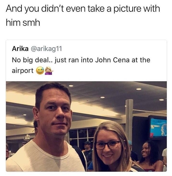 premium memes - And you didn't even take a picture with him smh Arika ran into John Cena at the airport yenu