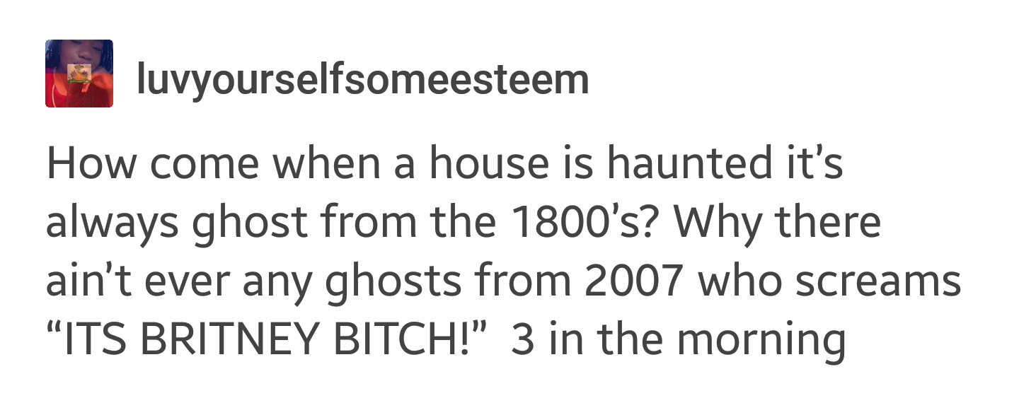 random friends group quotes - luvyourselfsomeesteem How come when a house is haunted it's always ghost from the 1800's? Why there ain't ever any ghosts from 2007 who screams Its Britney Bitch!" 3 in the morning