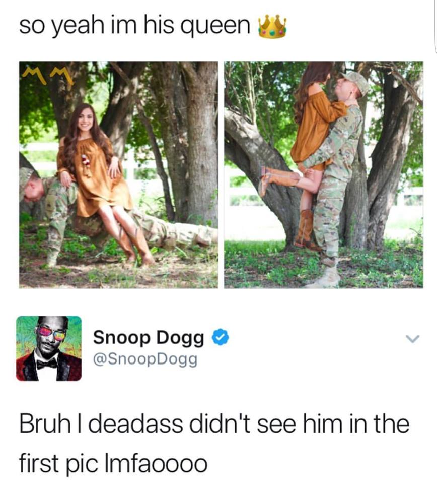 didn t see him in the first - so yeah im his queen us Snoop Dogg Bruh | deadass didn't see him in the first pic lmfaoooo