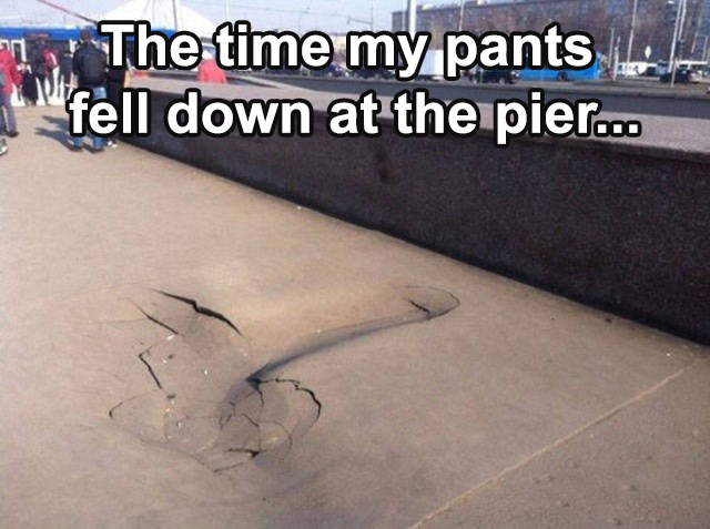 hilarious lol meme - 1 The time my pants I fell down at the pier...
