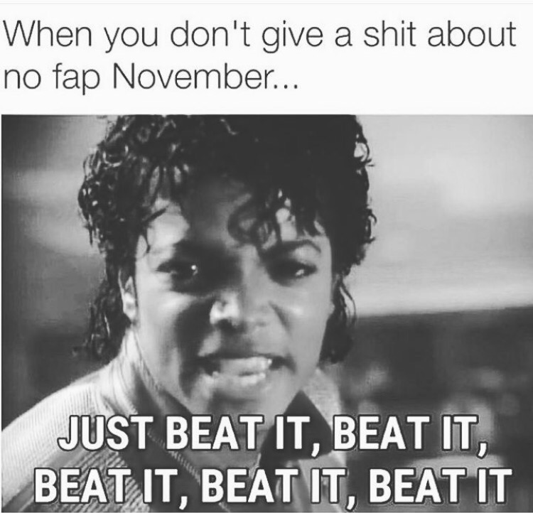 dirty memes - When you don't give a shit about no fap November... Just Beat It, Beat It, Beat It, Beat It, Beat It