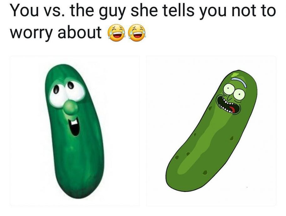 Pickle meme about you VS the guy she tells you not to worry about