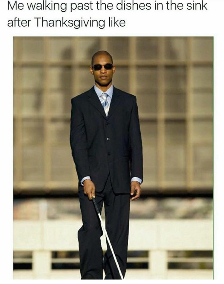 blind meme - Me walking past the dishes in the sink after Thanksgiving