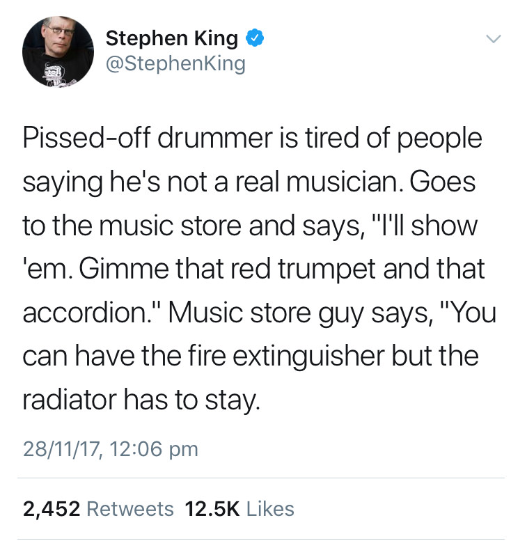 owen benjamin racist tweets - Stephen King Pissedoff drummer is tired of people saying he's not a real musician. Goes to the music store and says, "I'll show 'em. Gimme that red trumpet and that accordion." Music store guy says, "You can have the fire ext