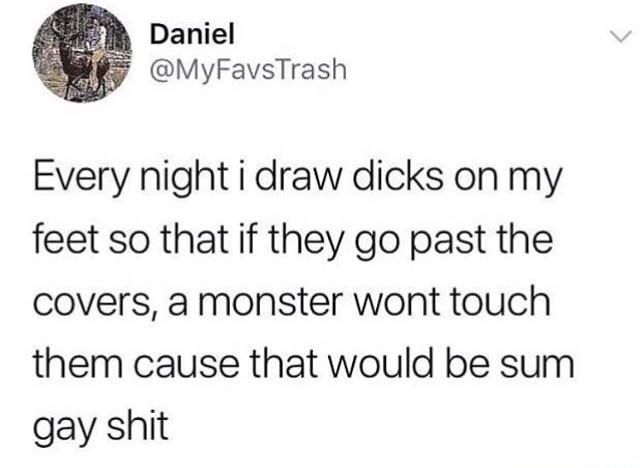 random suicide memes reddit - Daniel Every night i draw dicks on my feet so that if they go past the covers, a monster wont touch them cause that would be sum gay shit