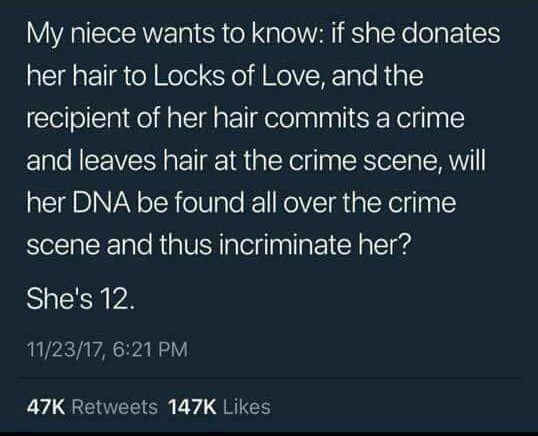 atmosphere - My niece wants to know if she donates her hair to Locks of Love, and the recipient of her hair commits a crime and leaves hair at the crime scene, will her Dna be found all over the crime scene and thus incriminate her? She's 12. 112317, 47K