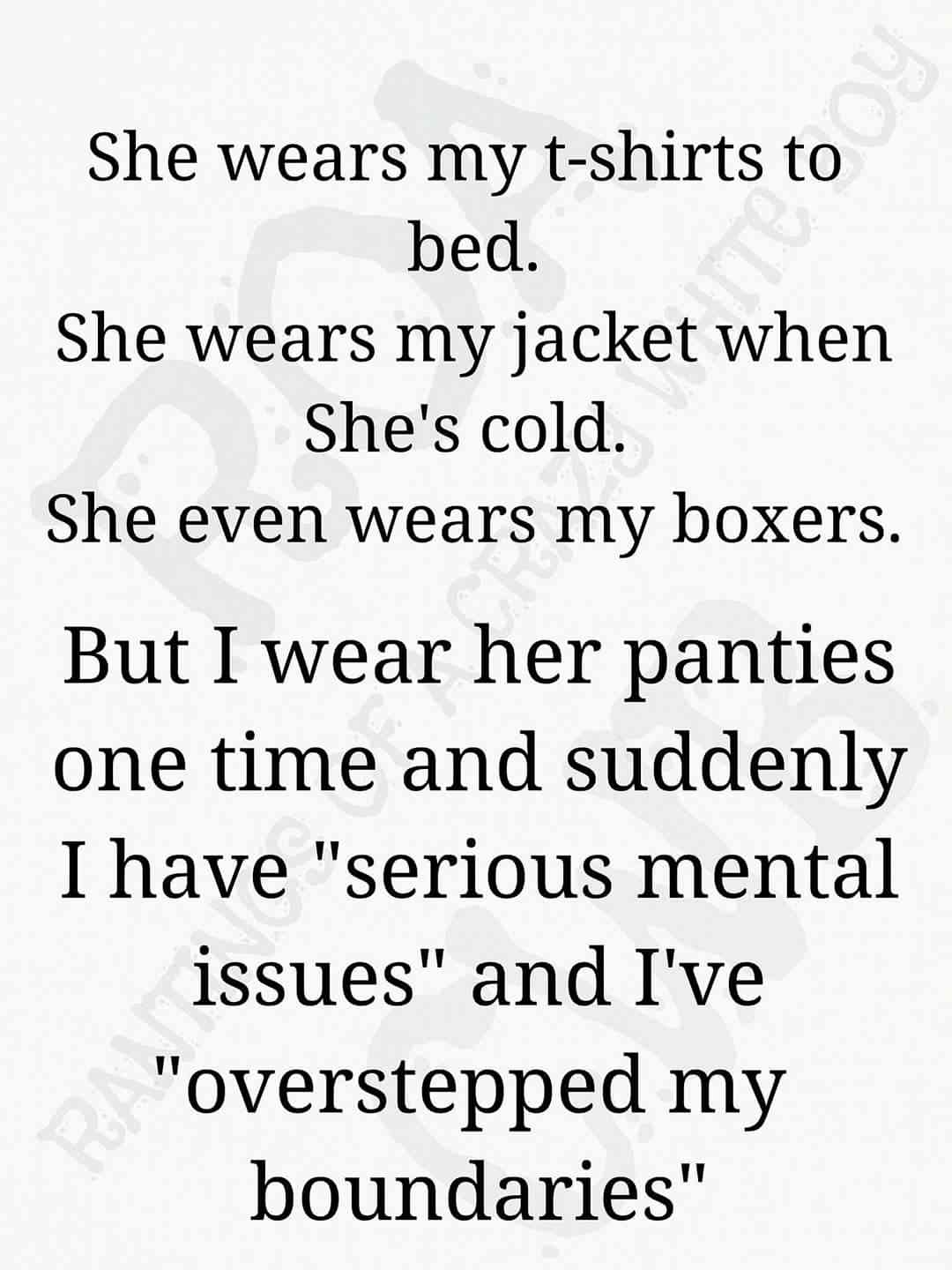 handwriting - She wears my tshirts to bed. She wears my jacket when She's cold. She even wears my boxers. But I wear her panties one time and suddenly I have "serious mental issues" and I've "overstepped my boundaries"