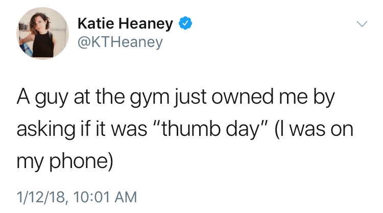 organization - Katie Heaney A guy at the gym just owned me by asking if it was "thumb day" I was on my phone 11218,