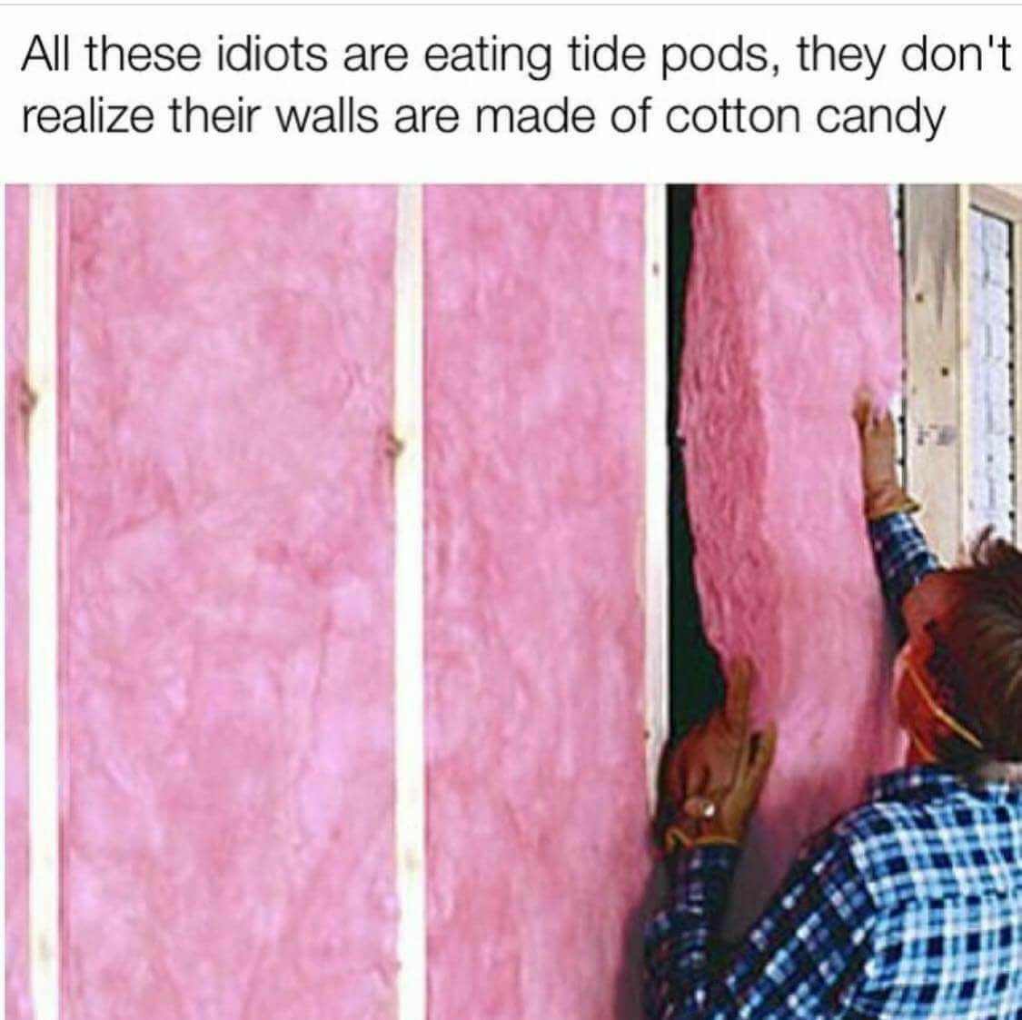 tide pod cotton candy meme - All these idiots are eating tide pods, they don't realize their walls are made of cotton candy