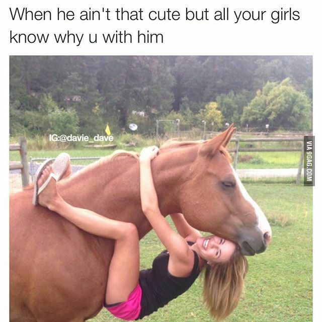 horse dick memes - When he ain't that cute but all your girls know why u with him Ig Via 9GAG.Com