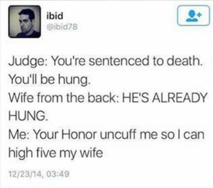 diagram - ibid Judge You're sentenced to death. You'll be hung. Wife from the back He'S Already Hung. Me Your Honor uncuff me so I can high five my wife 122314,
