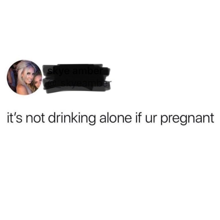 drinking alone meme dank - skye amben emier it's not drinking alone if ur pregnant