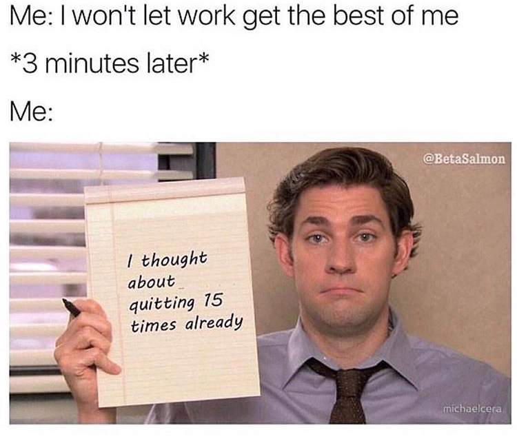 dank meme won t let work get the best - Me I won't let work get the best of me 3 minutes later Me I thought about quitting 15 times already michaelcera