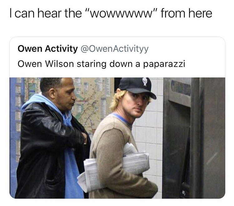 dank meme can hear the wow from here - I can hear the "wowwwww" from here Owen Activity Owen Wilson staring down a paparazzi