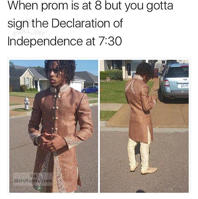 dank meme you have to sign the declaration - When prom is at 8 but you gotta sign the Declaration of Independence at S26 Moetly press.com