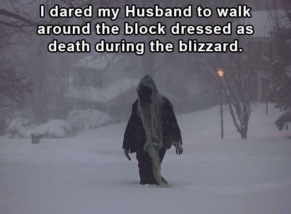 dank meme havasu falls - I dared my Husband to walk around the block dressed as death during the blizzard.