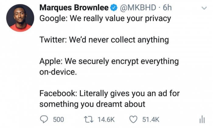 dank meme Marques Brownlee . 6h Google We really value your privacy Twitter We'd never collect anything Apple We securely encrypt everything ondevice. Facebook Literally gives you an ad for something you dreamt about 500 12