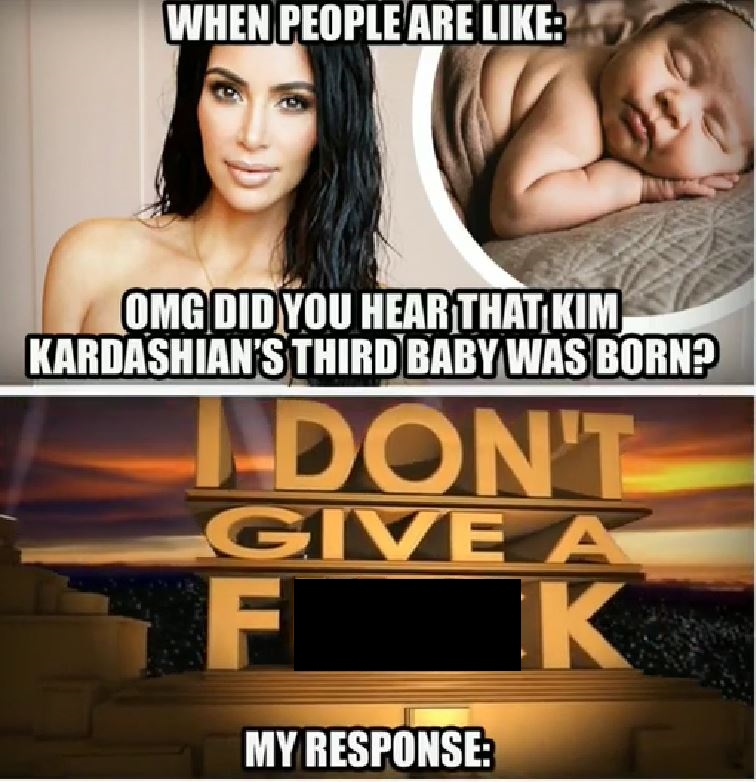 relatable meme photo caption - When People Are Omg Did You Hear That Kim Kardashian'S Third Baby Was Born? Don'T Give My Response