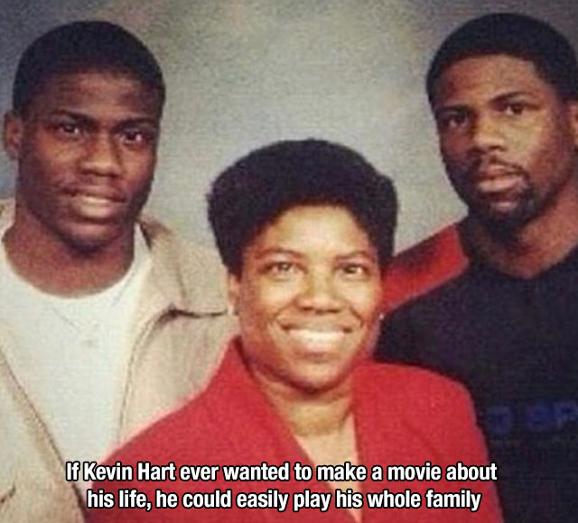 relatable meme kevin hart family - If Kevin Hart ever wanted to make a movie about his life, he could easily play his whole family