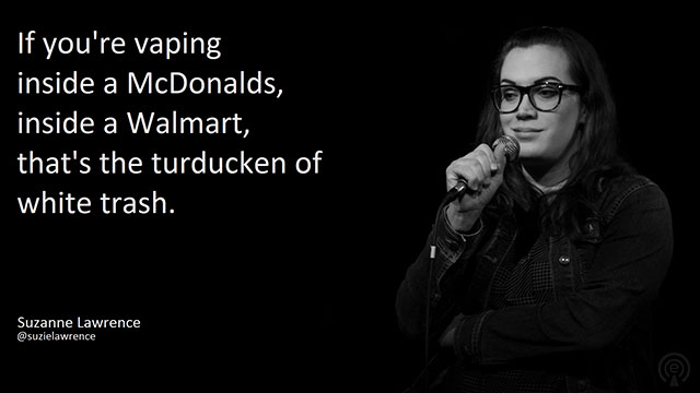 relatable meme turducken of white trash - If you're vaping inside a McDonalds, inside a Walmart, that's the turducken of white trash. Suzanne Lawrence