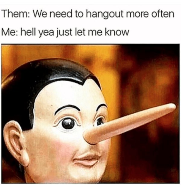 relatable meme we need to hang out soon meme - Them We need to hangout more often Me hell yea just let me know