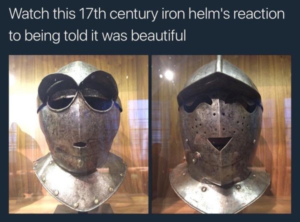 reenactor meme - Watch this 17th century iron helm's reaction to being told it was beautiful