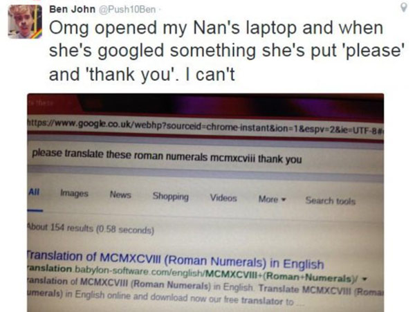 software - Ben John 10Ben Omg opened my Nan's laptop and when she's googled something she's put 'please' and 'thank you'. I can't instant&ion1&espv2&ieUtf8 please translate these roman numerals mcmxcviii thank you All Images News Shopping Videos More Sear